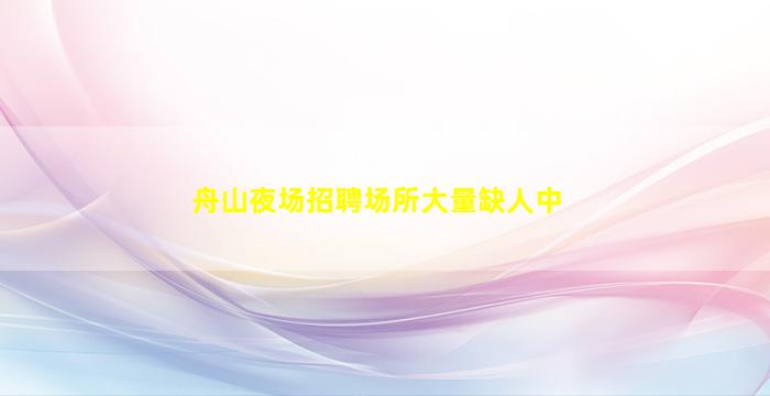 舟山夜场招聘场所大量缺人中
